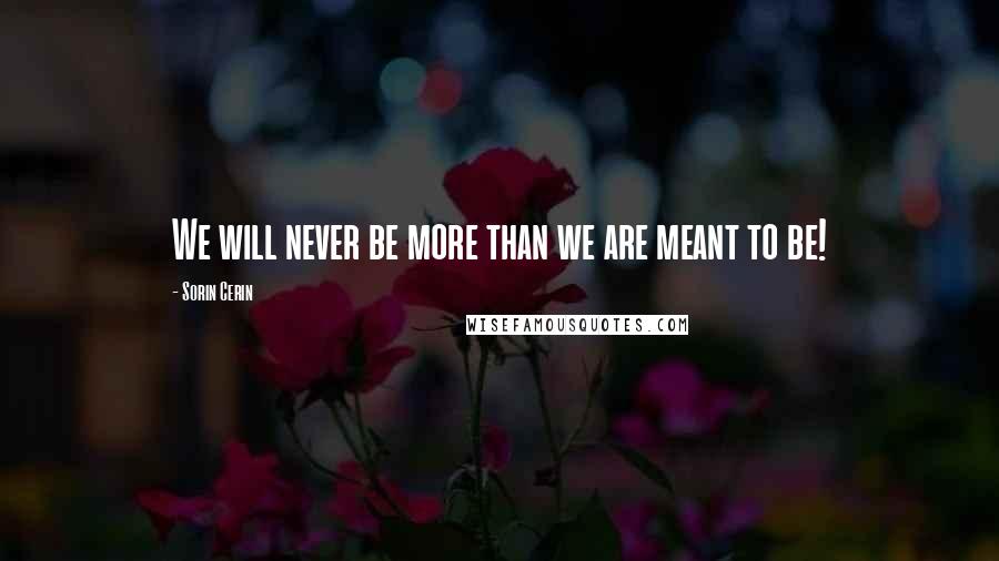 Sorin Cerin Quotes: We will never be more than we are meant to be!