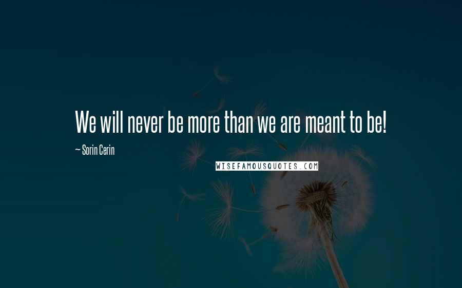 Sorin Cerin Quotes: We will never be more than we are meant to be!