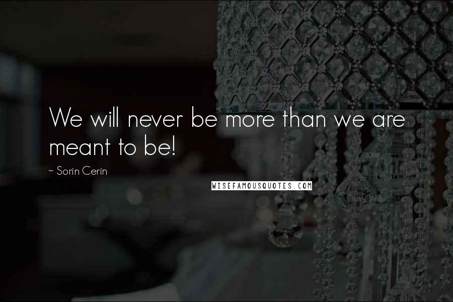 Sorin Cerin Quotes: We will never be more than we are meant to be!