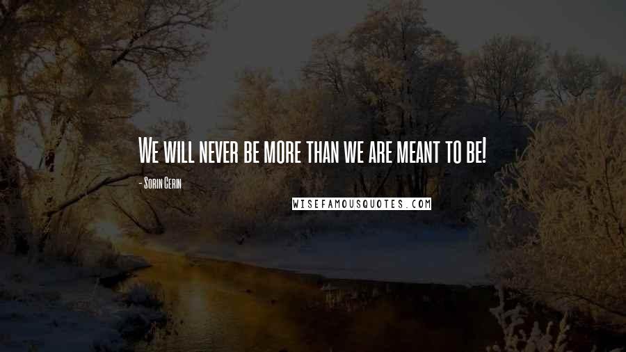 Sorin Cerin Quotes: We will never be more than we are meant to be!
