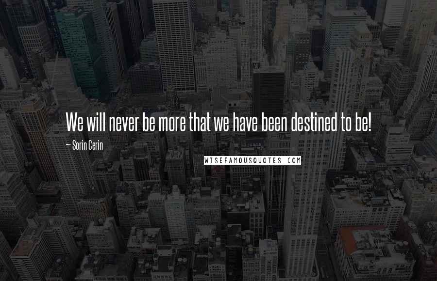 Sorin Cerin Quotes: We will never be more that we have been destined to be!