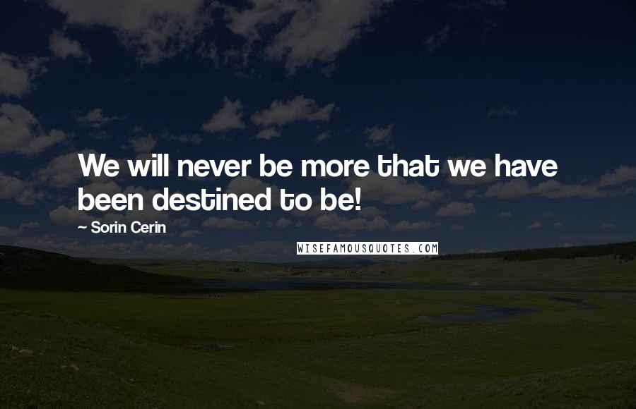 Sorin Cerin Quotes: We will never be more that we have been destined to be!
