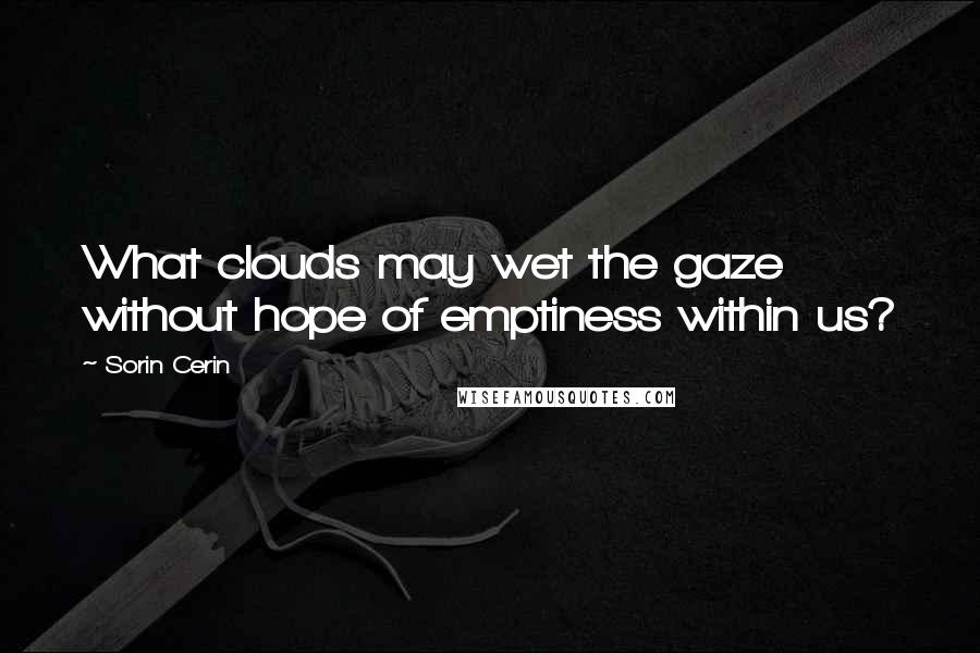 Sorin Cerin Quotes: What clouds may wet the gaze without hope of emptiness within us?