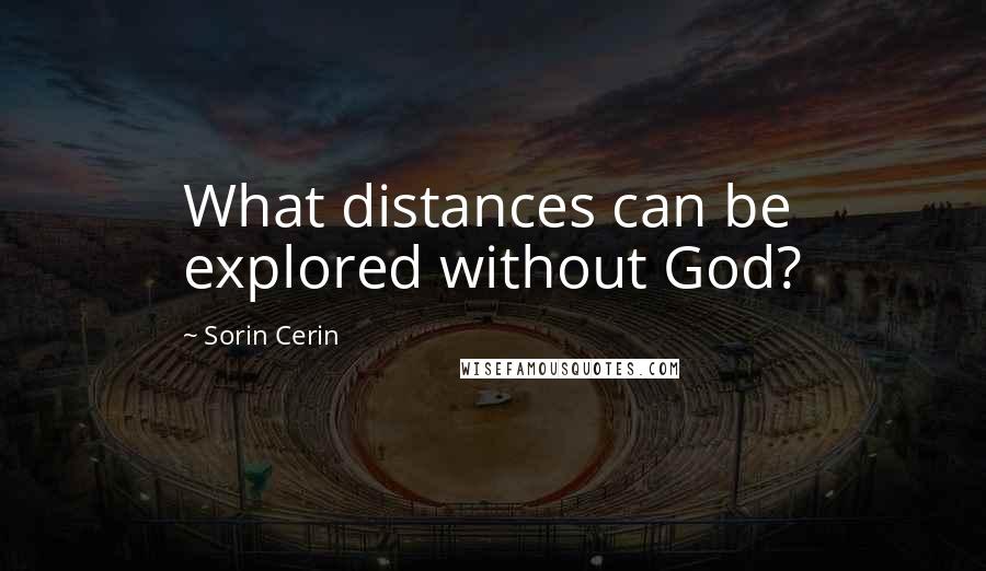 Sorin Cerin Quotes: What distances can be explored without God?