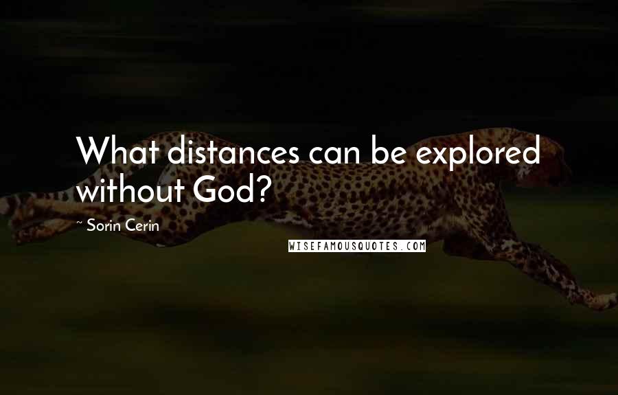 Sorin Cerin Quotes: What distances can be explored without God?