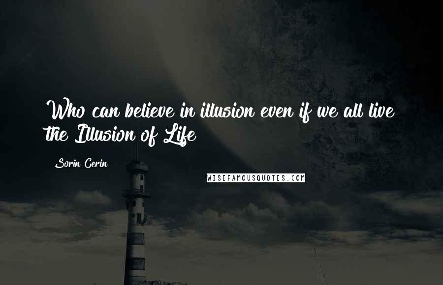 Sorin Cerin Quotes: Who can believe in illusion even if we all live the Illusion of Life?