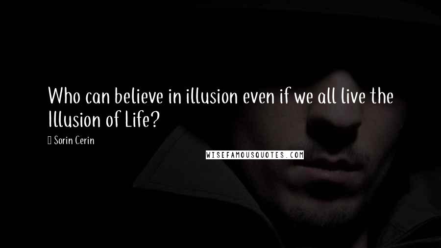 Sorin Cerin Quotes: Who can believe in illusion even if we all live the Illusion of Life?