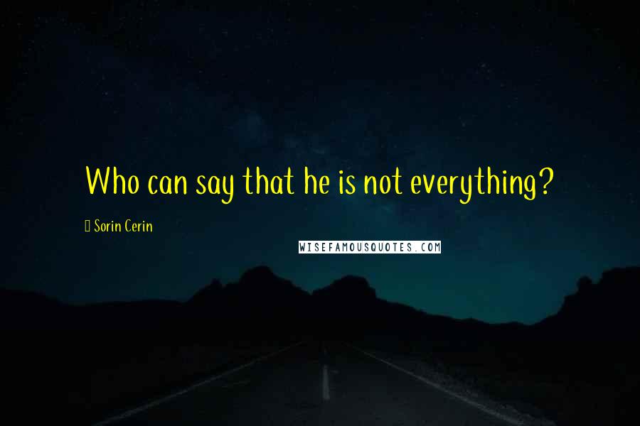 Sorin Cerin Quotes: Who can say that he is not everything?