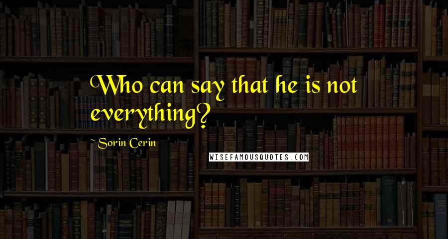 Sorin Cerin Quotes: Who can say that he is not everything?