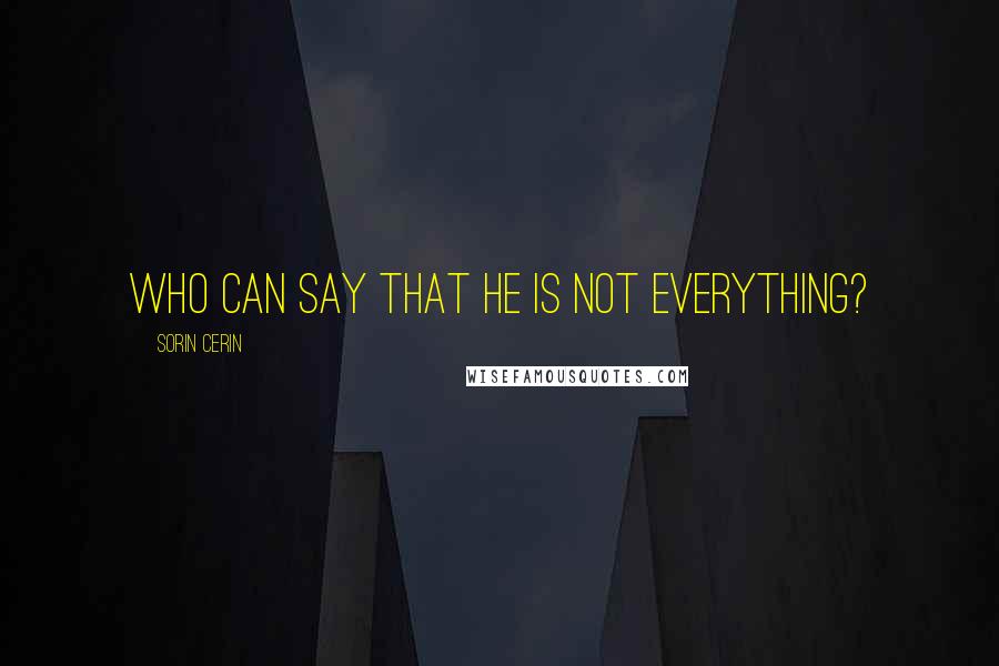 Sorin Cerin Quotes: Who can say that he is not everything?