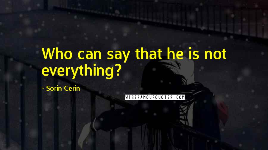 Sorin Cerin Quotes: Who can say that he is not everything?