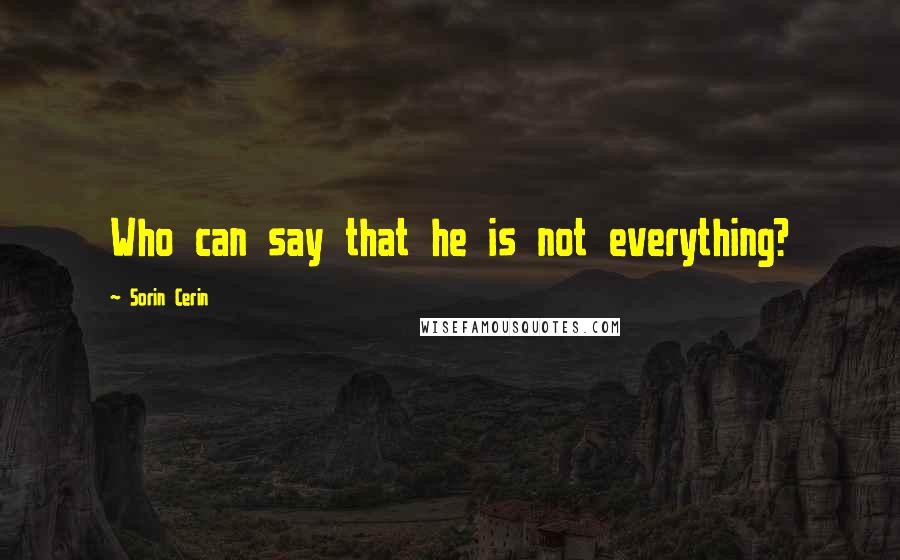 Sorin Cerin Quotes: Who can say that he is not everything?