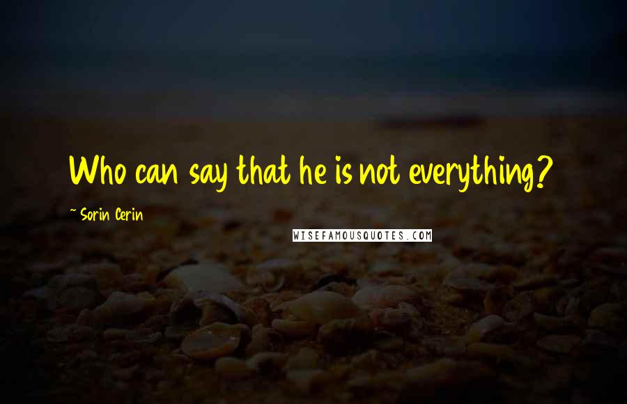 Sorin Cerin Quotes: Who can say that he is not everything?