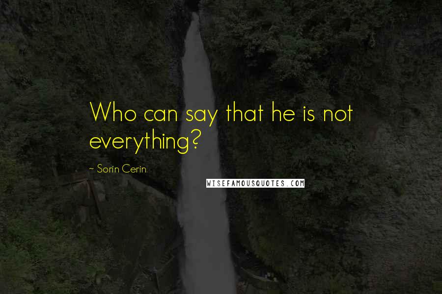 Sorin Cerin Quotes: Who can say that he is not everything?