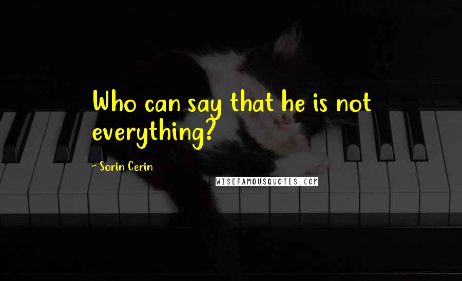 Sorin Cerin Quotes: Who can say that he is not everything?