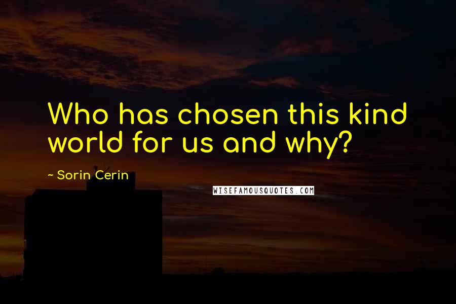 Sorin Cerin Quotes: Who has chosen this kind world for us and why?
