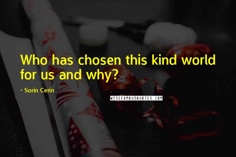 Sorin Cerin Quotes: Who has chosen this kind world for us and why?