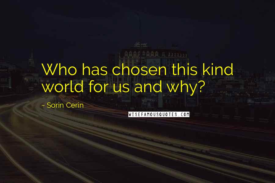Sorin Cerin Quotes: Who has chosen this kind world for us and why?