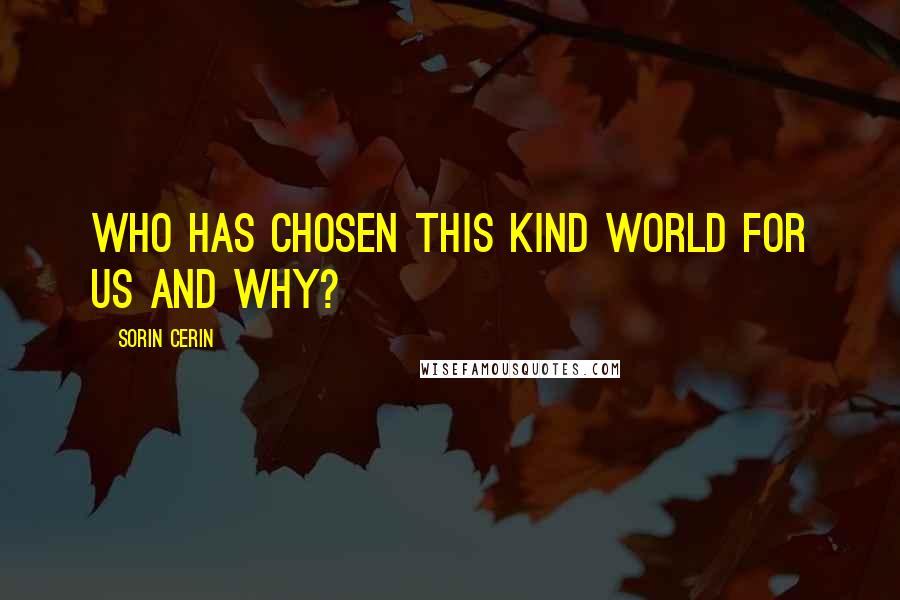 Sorin Cerin Quotes: Who has chosen this kind world for us and why?