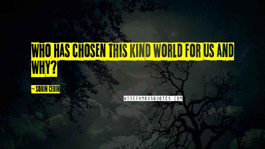 Sorin Cerin Quotes: Who has chosen this kind world for us and why?