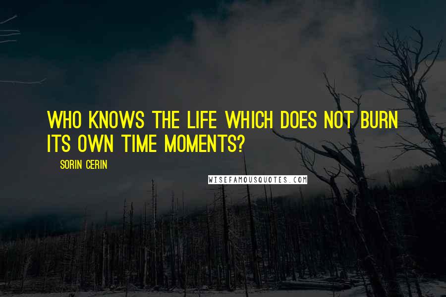 Sorin Cerin Quotes: Who knows the life which does not burn its own time moments?