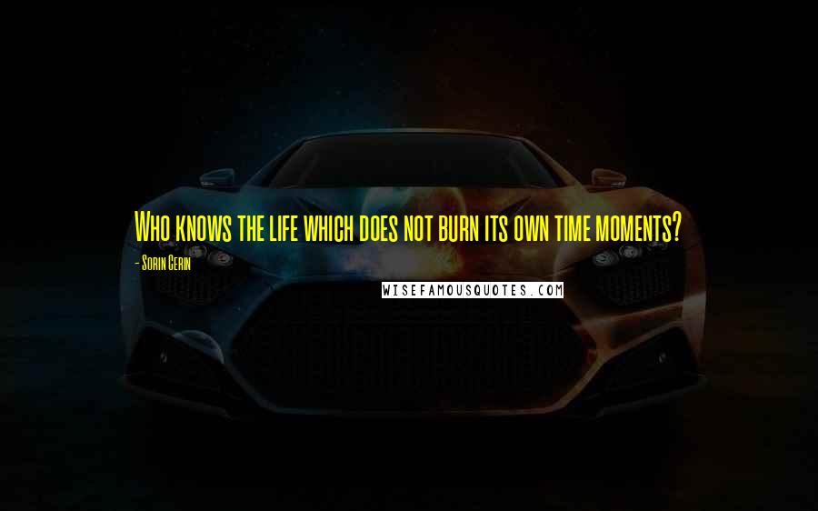 Sorin Cerin Quotes: Who knows the life which does not burn its own time moments?