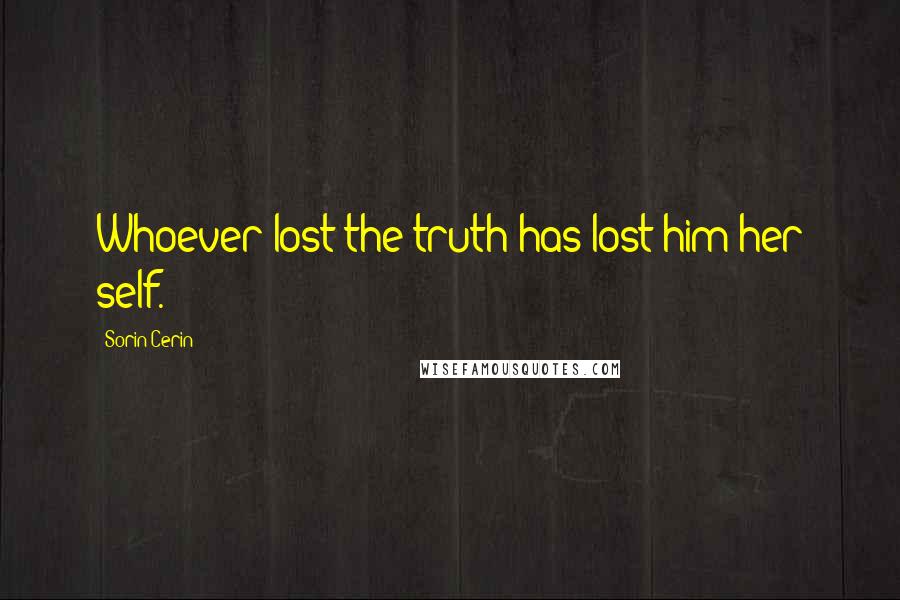 Sorin Cerin Quotes: Whoever lost the truth has lost him/her self.