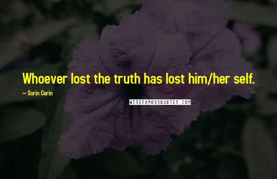 Sorin Cerin Quotes: Whoever lost the truth has lost him/her self.