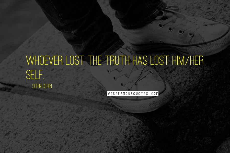 Sorin Cerin Quotes: Whoever lost the truth has lost him/her self.