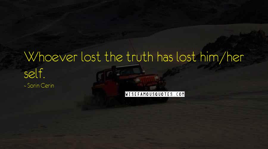 Sorin Cerin Quotes: Whoever lost the truth has lost him/her self.