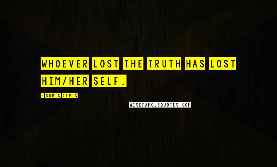 Sorin Cerin Quotes: Whoever lost the truth has lost him/her self.