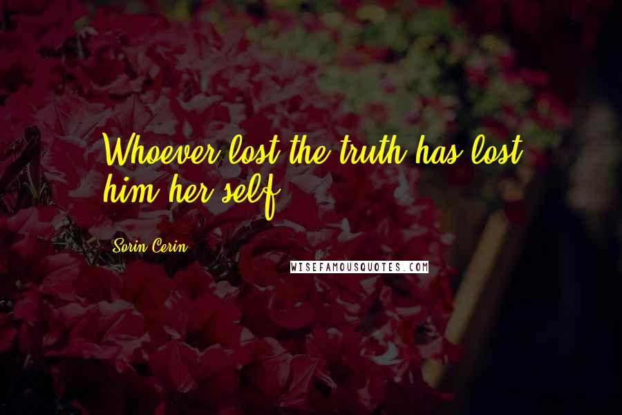 Sorin Cerin Quotes: Whoever lost the truth has lost him/her self.