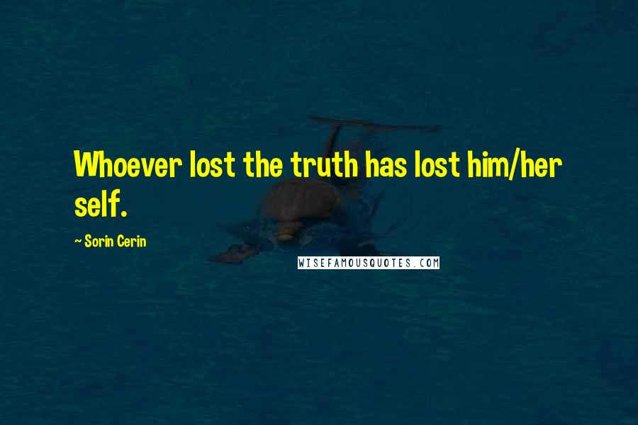 Sorin Cerin Quotes: Whoever lost the truth has lost him/her self.