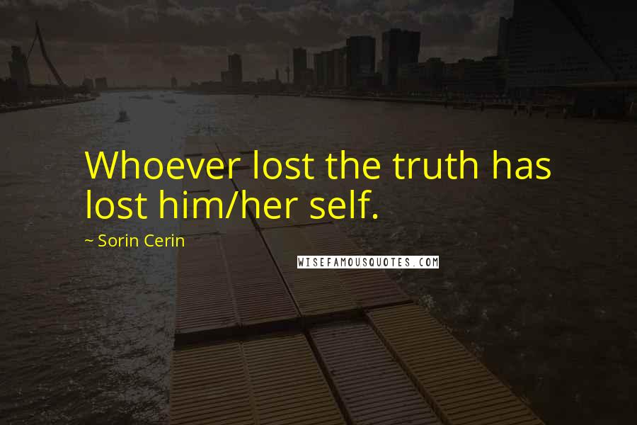 Sorin Cerin Quotes: Whoever lost the truth has lost him/her self.