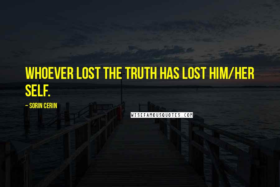 Sorin Cerin Quotes: Whoever lost the truth has lost him/her self.