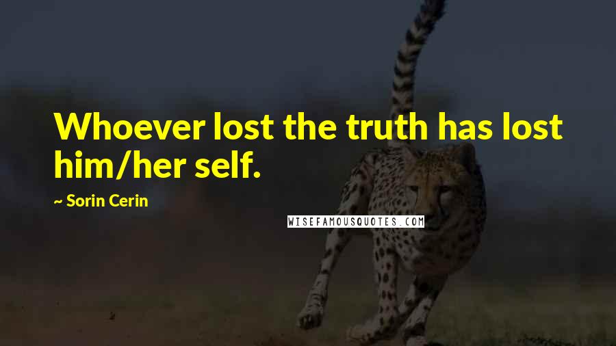 Sorin Cerin Quotes: Whoever lost the truth has lost him/her self.