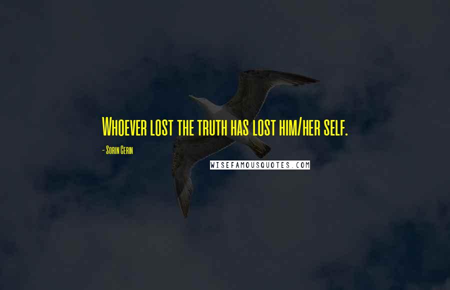 Sorin Cerin Quotes: Whoever lost the truth has lost him/her self.