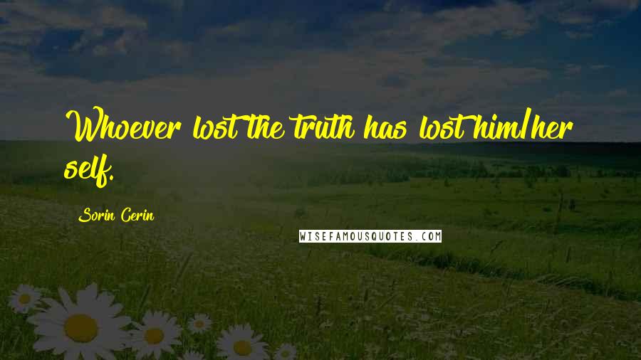 Sorin Cerin Quotes: Whoever lost the truth has lost him/her self.