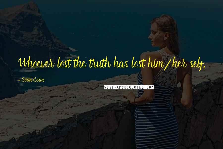 Sorin Cerin Quotes: Whoever lost the truth has lost him/her self.