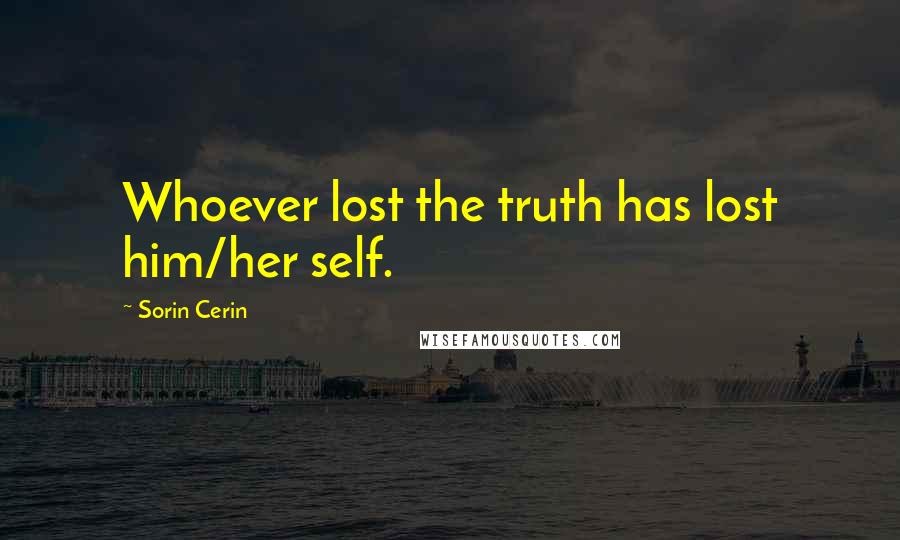 Sorin Cerin Quotes: Whoever lost the truth has lost him/her self.