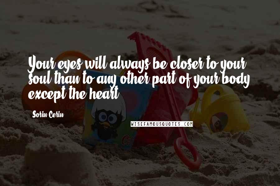 Sorin Cerin Quotes: Your eyes will always be closer to your soul than to any other part of your body except the heart.