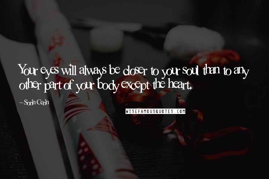 Sorin Cerin Quotes: Your eyes will always be closer to your soul than to any other part of your body except the heart.