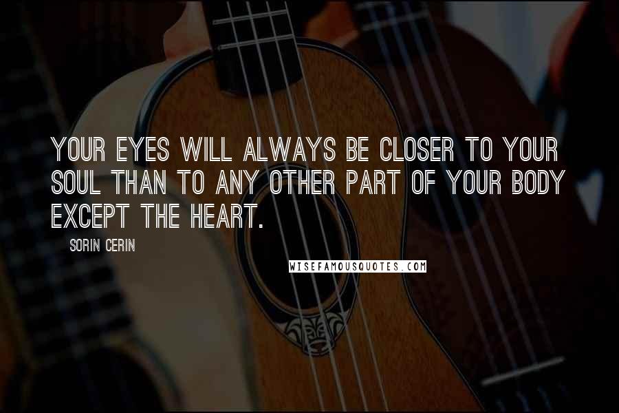 Sorin Cerin Quotes: Your eyes will always be closer to your soul than to any other part of your body except the heart.