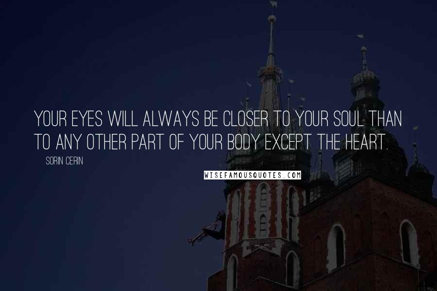Sorin Cerin Quotes: Your eyes will always be closer to your soul than to any other part of your body except the heart.