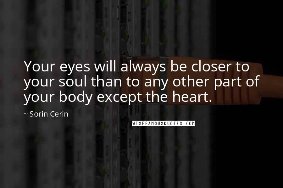 Sorin Cerin Quotes: Your eyes will always be closer to your soul than to any other part of your body except the heart.