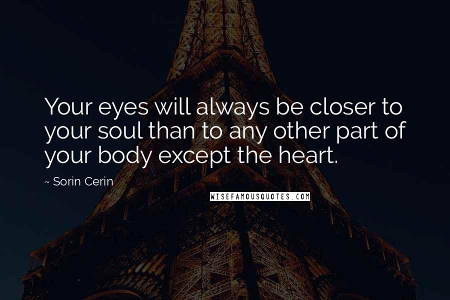 Sorin Cerin Quotes: Your eyes will always be closer to your soul than to any other part of your body except the heart.