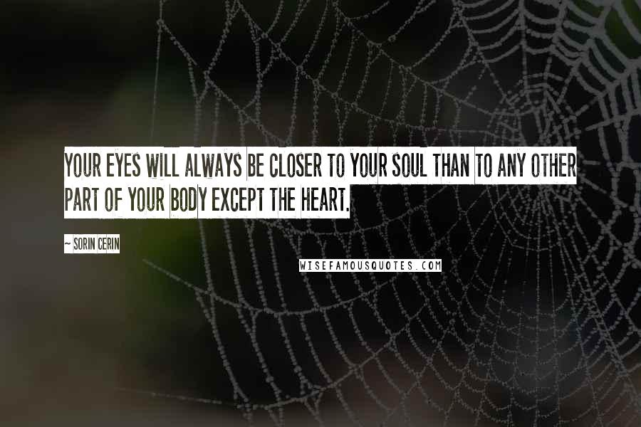 Sorin Cerin Quotes: Your eyes will always be closer to your soul than to any other part of your body except the heart.