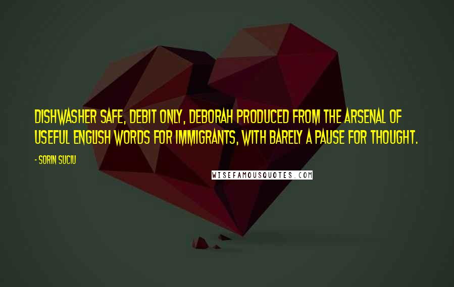 Sorin Suciu Quotes: Dishwasher safe, debit only, Deborah produced from the arsenal of useful English words for immigrants, with barely a pause for thought.