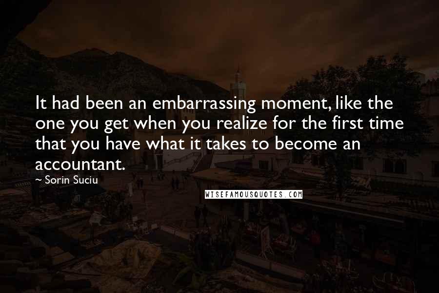 Sorin Suciu Quotes: It had been an embarrassing moment, like the one you get when you realize for the first time that you have what it takes to become an accountant.