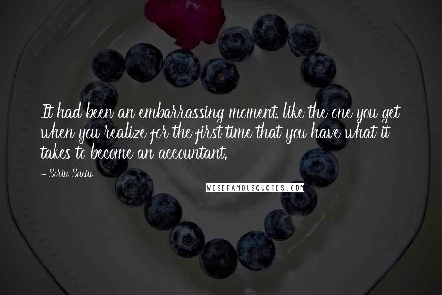 Sorin Suciu Quotes: It had been an embarrassing moment, like the one you get when you realize for the first time that you have what it takes to become an accountant.